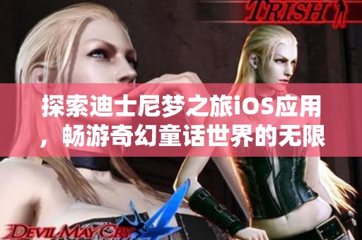 探索迪士尼梦之旅iOS应用，畅游奇幻童话世界的无限魅力