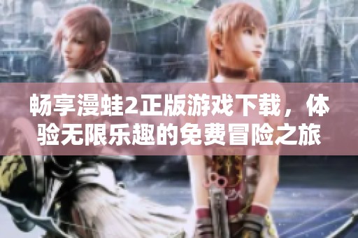 畅享漫蛙2正版游戏下载，体验无限乐趣的免费冒险之旅！