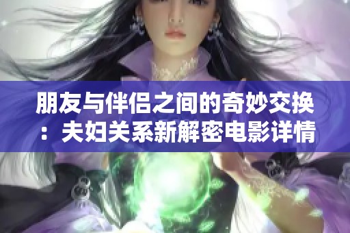 朋友与伴侣之间的奇妙交换：夫妇关系新解密电影详情探讨