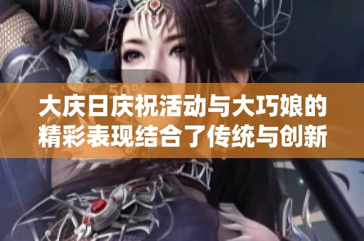 大庆日庆祝活动与大巧娘的精彩表现结合了传统与创新
