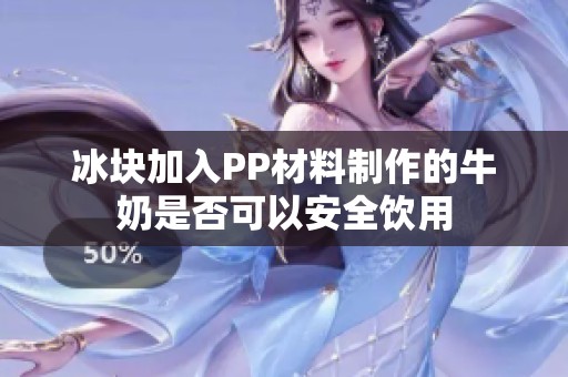 冰块加入PP材料制作的牛奶是否可以安全饮用