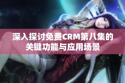 深入探讨免费CRM第八集的关键功能与应用场景