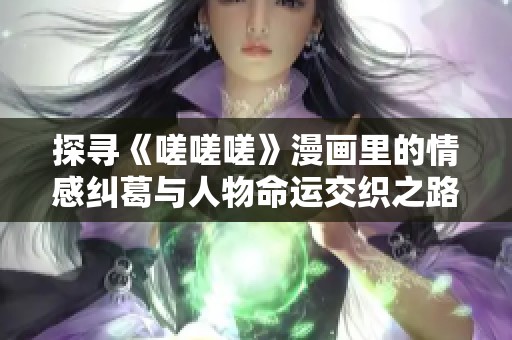 探寻《嗟嗟嗟》漫画里的情感纠葛与人物命运交织之路