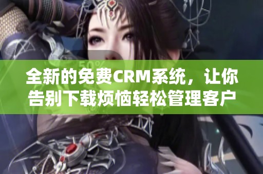 全新的免费CRM系统，让你告别下载烦恼轻松管理客户关系