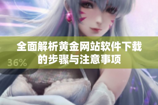 全面解析黄金网站软件下载的步骤与注意事项
