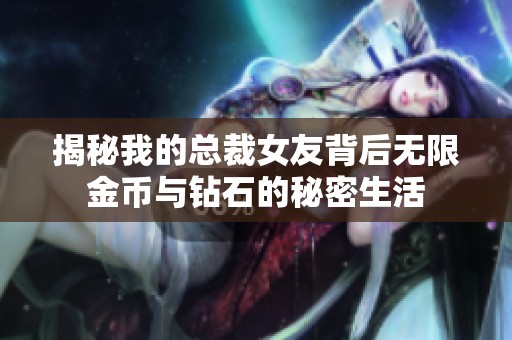 揭秘我的总裁女友背后无限金币与钻石的秘密生活