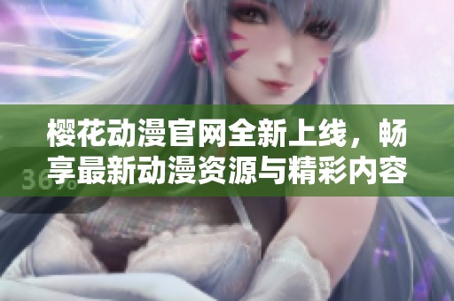 樱花动漫官网全新上线，畅享最新动漫资源与精彩内容！