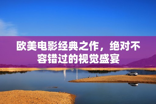 欧美电影经典之作，绝对不容错过的视觉盛宴