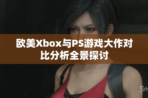 欧美Xbox与PS游戏大作对比分析全景探讨