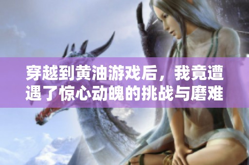 穿越到黄油游戏后，我竟遭遇了惊心动魄的挑战与磨难