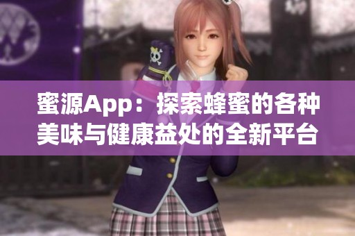 蜜源App：探索蜂蜜的各种美味与健康益处的全新平台