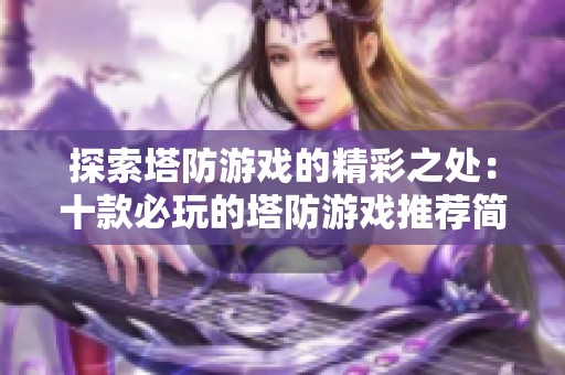 探索塔防游戏的精彩之处：十款必玩的塔防游戏推荐简评