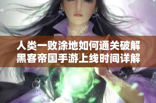人类一败涂地如何通关破解黑客帝国手游上线时间详解