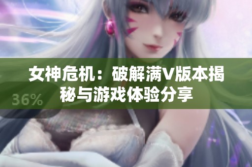 女神危机：破解满V版本揭秘与游戏体验分享