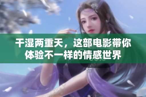 干湿两重天，这部电影带你体验不一样的情感世界