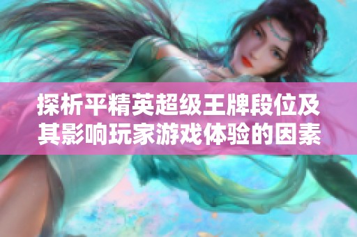 探析平精英超级王牌段位及其影响玩家游戏体验的因素