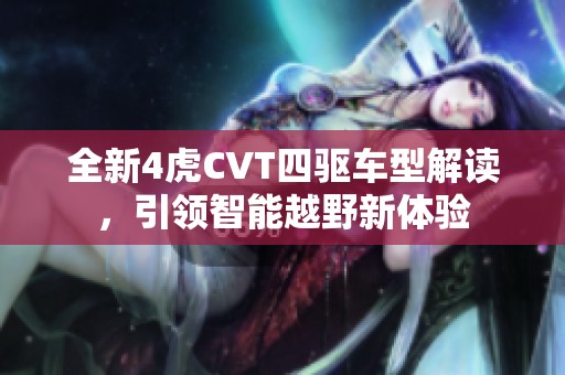 全新4虎CVT四驱车型解读，引领智能越野新体验