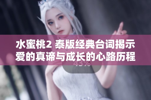 水蜜桃2 泰版经典台词揭示爱的真谛与成长的心路历程