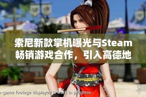 索尼新款掌机曝光与Steam畅销游戏合作，引入高德地图新体验
