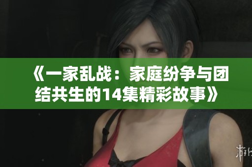 《一家乱战：家庭纷争与团结共生的14集精彩故事》