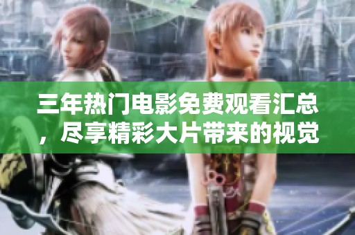 三年热门电影免费观看汇总，尽享精彩大片带来的视觉盛宴