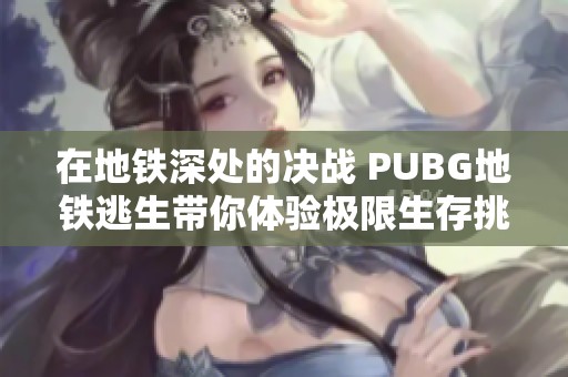 在地铁深处的决战 PUBG地铁逃生带你体验极限生存挑战
