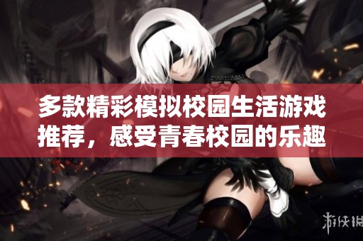 多款精彩模拟校园生活游戏推荐，感受青春校园的乐趣与挑战