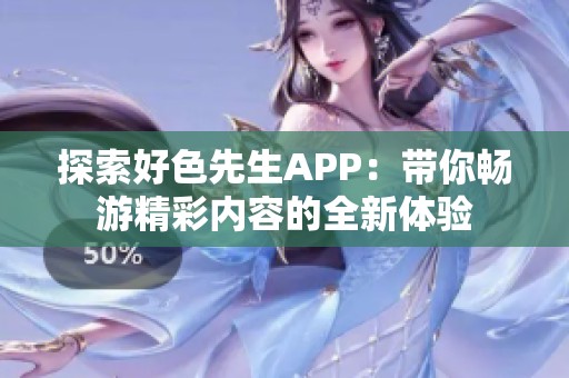 探索好色先生APP：带你畅游精彩内容的全新体验