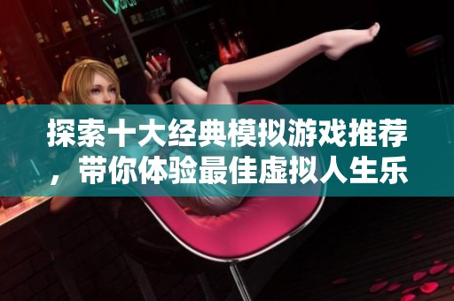 探索十大经典模拟游戏推荐，带你体验最佳虚拟人生乐趣