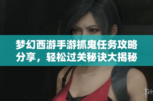 梦幻西游手游抓鬼任务攻略分享，轻松过关秘诀大揭秘!