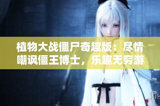 植物大战僵尸奇趣版：尽情嘲讽僵王博士，乐趣无穷游戏体验！