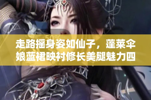 走路摇身姿如仙子，蓬莱伞娘蓝裙映衬修长美腿魅力四射