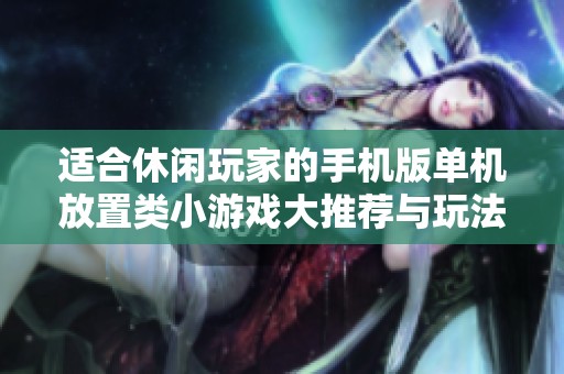 适合休闲玩家的手机版单机放置类小游戏大推荐与玩法解析