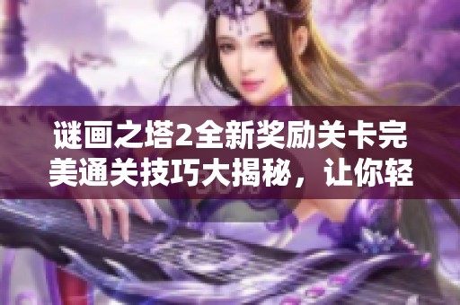谜画之塔2全新奖励关卡完美通关技巧大揭秘，让你轻松畅玩！