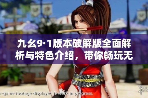九幺9·1版本破解版全面解析与特色介绍，带你畅玩无限乐趣