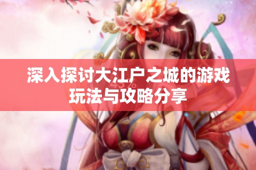深入探讨大江户之城的游戏玩法与攻略分享
