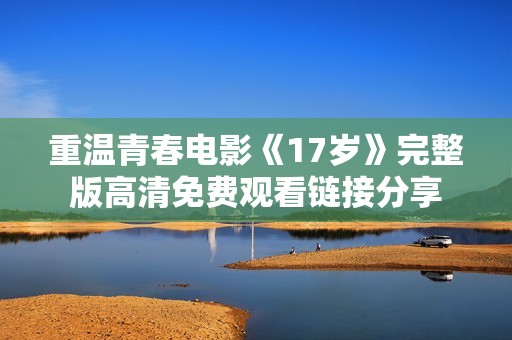 重温青春电影《17岁》完整版高清免费观看链接分享