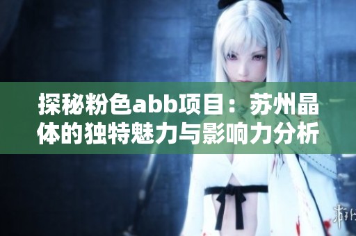 探秘粉色abb项目：苏州晶体的独特魅力与影响力分析