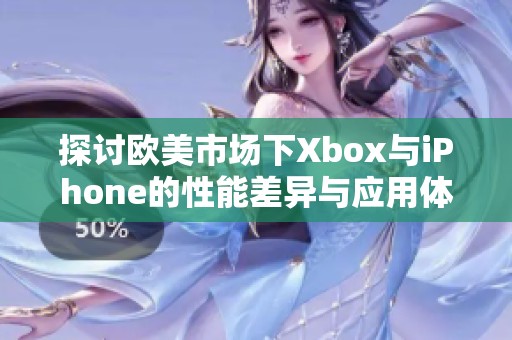 探讨欧美市场下Xbox与iPhone的性能差异与应用体验分析 探讨欧美市场下Xbox与iPhone的性能差异与应用体验分析