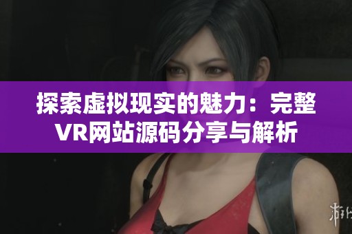探索虚拟现实的魅力：完整VR网站源码分享与解析