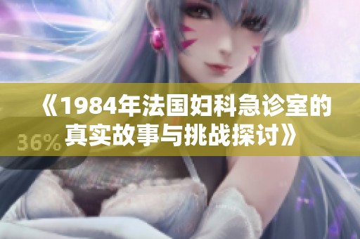 《1984年法国妇科急诊室的真实故事与挑战探讨》 《1984年法国妇科急诊室的真实故事与挑战探讨》