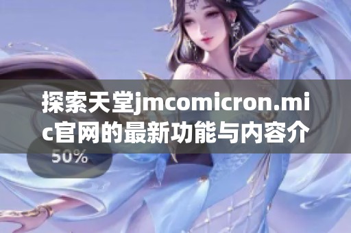 探索天堂jmcomicron.mic官网的最新功能与内容介绍