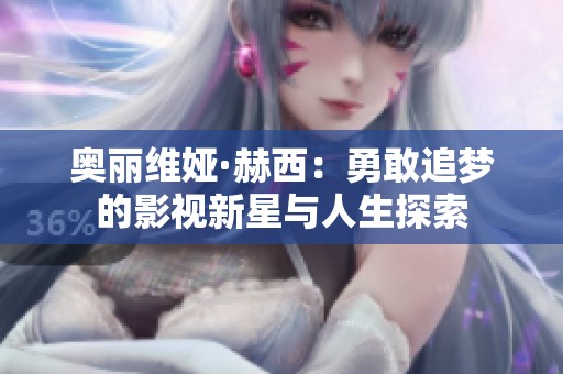 奥丽维娅·赫西:勇敢追梦的影视新星与人生探索 奥丽维娅·赫西:勇敢追梦的影视新星与人生探索