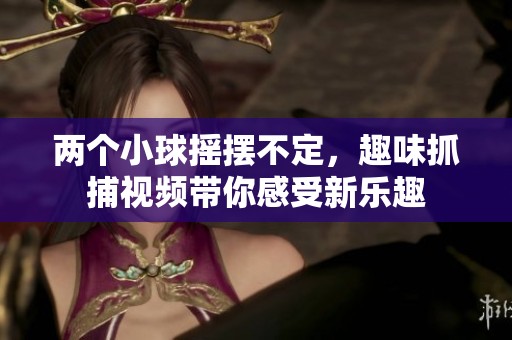 两个小球摇摆不定，趣味抓捕视频带你感受新乐趣