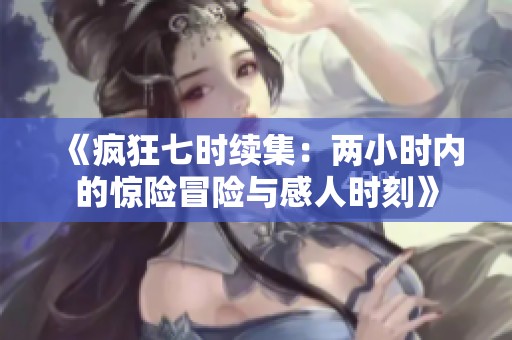 《疯狂七时续集：两小时内的惊险冒险与感人时刻》