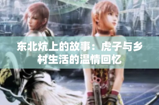东北炕上的故事：虎子与乡村生活的温情回忆