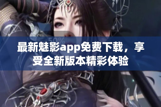 最新魅影app免费下载,享受全新版本精彩体验 最新魅影app免费下载,享受全新版本精彩体验