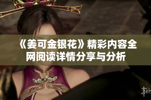 《姜可金银花》精彩内容全网阅读详情分享与分析 《姜可金银花》精彩内容全网阅读详情分享与分析