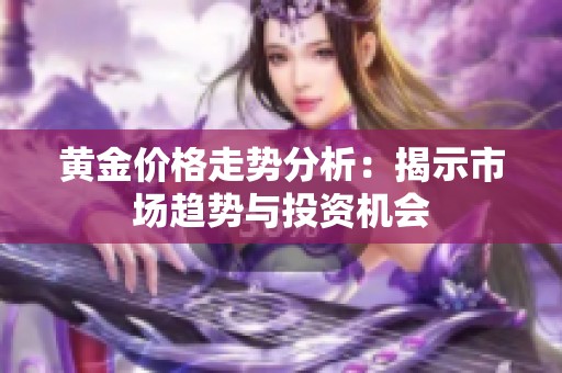 黄金价格走势分析：揭示市场趋势与投资机会