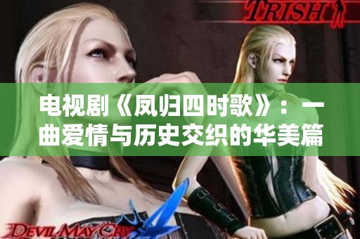 电视剧《凤归四时歌》：一曲爱情与历史交织的华美篇章